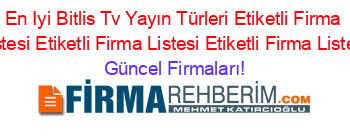 En+Iyi+Bitlis+Tv+Yayın+Türleri+Etiketli+Firma+Listesi+Etiketli+Firma+Listesi+Etiketli+Firma+Listesi Güncel+Firmaları!
