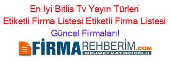 En+Iyi+Bitlis+Tv+Yayın+Türleri+Etiketli+Firma+Listesi+Etiketli+Firma+Listesi Güncel+Firmaları!