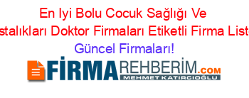 En+Iyi+Bolu+Cocuk+Sağlığı+Ve+Hastalıkları+Doktor+Firmaları+Etiketli+Firma+Listesi Güncel+Firmaları!