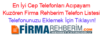 En+İyi+Cep+Telefonları+Acıpayam+Kuzören+Firma+Rehberim+Telefon+Listesi Telefonunuzu+Eklemek+İçin+Tıklayın!