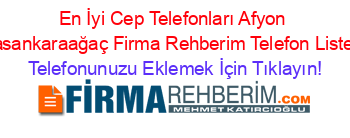 En+İyi+Cep+Telefonları+Afyon+Hasankaraağaç+Firma+Rehberim+Telefon+Listesi Telefonunuzu+Eklemek+İçin+Tıklayın!