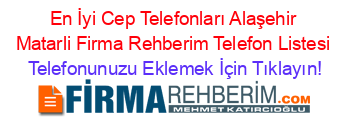 En+İyi+Cep+Telefonları+Alaşehir+Matarli+Firma+Rehberim+Telefon+Listesi Telefonunuzu+Eklemek+İçin+Tıklayın!