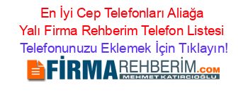 En+İyi+Cep+Telefonları+Aliağa+Yalı+Firma+Rehberim+Telefon+Listesi Telefonunuzu+Eklemek+İçin+Tıklayın!