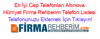 En+İyi+Cep+Telefonları+Altınova+Hürriyet+Firma+Rehberim+Telefon+Listesi Telefonunuzu+Eklemek+İçin+Tıklayın!