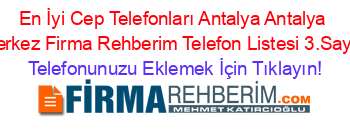 En+İyi+Cep+Telefonları+Antalya+Antalya+Merkez+Firma+Rehberim+Telefon+Listesi+3.Sayfa Telefonunuzu+Eklemek+İçin+Tıklayın!