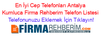 En+İyi+Cep+Telefonları+Antalya+Kumluca+Firma+Rehberim+Telefon+Listesi Telefonunuzu+Eklemek+İçin+Tıklayın!
