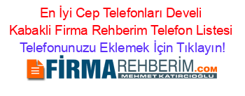 En+İyi+Cep+Telefonları+Develi+Kabakli+Firma+Rehberim+Telefon+Listesi Telefonunuzu+Eklemek+İçin+Tıklayın!