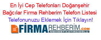 En+İyi+Cep+Telefonları+Doğanşehir+Bağcılar+Firma+Rehberim+Telefon+Listesi Telefonunuzu+Eklemek+İçin+Tıklayın!