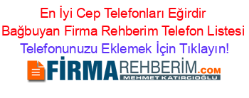 En+İyi+Cep+Telefonları+Eğirdir+Bağbuyan+Firma+Rehberim+Telefon+Listesi Telefonunuzu+Eklemek+İçin+Tıklayın!