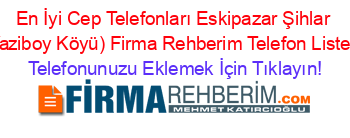 En+İyi+Cep+Telefonları+Eskipazar+Şihlar+(Yaziboy+Köyü)+Firma+Rehberim+Telefon+Listesi Telefonunuzu+Eklemek+İçin+Tıklayın!