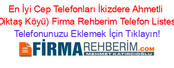 En+İyi+Cep+Telefonları+İkizdere+Ahmetli+(Diktaş+Köyü)+Firma+Rehberim+Telefon+Listesi Telefonunuzu+Eklemek+İçin+Tıklayın!