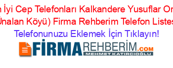 En+İyi+Cep+Telefonları+Kalkandere+Yusuflar+Orta+(Ünalan+Köyü)+Firma+Rehberim+Telefon+Listesi Telefonunuzu+Eklemek+İçin+Tıklayın!