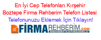 En+İyi+Cep+Telefonları+Kırşehir+Boztepe+Firma+Rehberim+Telefon+Listesi Telefonunuzu+Eklemek+İçin+Tıklayın!