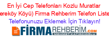 En+İyi+Cep+Telefonları+Kozlu+Muratlar+(Dereköy+Köyü)+Firma+Rehberim+Telefon+Listesi Telefonunuzu+Eklemek+İçin+Tıklayın!