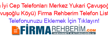 En+İyi+Cep+Telefonları+Merkez+Yukari+Çavuşoğlu+(Çavuşoğlu+Köyü)+Firma+Rehberim+Telefon+Listesi Telefonunuzu+Eklemek+İçin+Tıklayın!