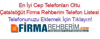 En+İyi+Cep+Telefonları+Oltu+Çatalsöğüt+Firma+Rehberim+Telefon+Listesi Telefonunuzu+Eklemek+İçin+Tıklayın!