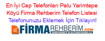 En+İyi+Cep+Telefonları+Palu+Yarimtepe+Köyü+Firma+Rehberim+Telefon+Listesi Telefonunuzu+Eklemek+İçin+Tıklayın!