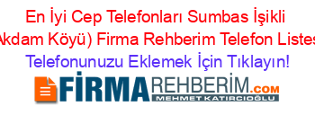 En+İyi+Cep+Telefonları+Sumbas+İşikli+(Akdam+Köyü)+Firma+Rehberim+Telefon+Listesi Telefonunuzu+Eklemek+İçin+Tıklayın!