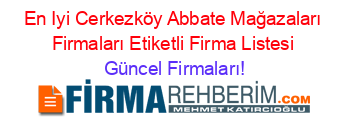 En+Iyi+Cerkezköy+Abbate+Mağazaları+Firmaları+Etiketli+Firma+Listesi Güncel+Firmaları!