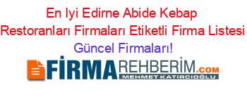 En+Iyi+Edirne+Abide+Kebap+Restoranları+Firmaları+Etiketli+Firma+Listesi Güncel+Firmaları!