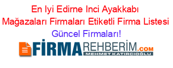 En+Iyi+Edirne+Inci+Ayakkabı+Mağazaları+Firmaları+Etiketli+Firma+Listesi Güncel+Firmaları!