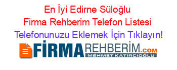 En+İyi+Edirne+Süloğlu+Firma+Rehberim+Telefon+Listesi Telefonunuzu+Eklemek+İçin+Tıklayın!