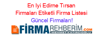 En+Iyi+Edirne+Tırsan+Firmaları+Etiketli+Firma+Listesi Güncel+Firmaları!