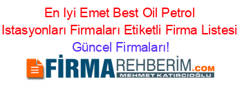 En+Iyi+Emet+Best+Oil+Petrol+Istasyonları+Firmaları+Etiketli+Firma+Listesi Güncel+Firmaları!