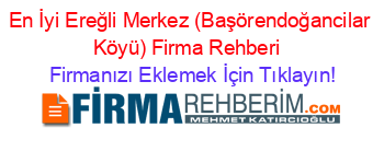 En+İyi+Ereğli+Merkez+(Başörendoğancilar+Köyü)+Firma+Rehberi+ Firmanızı+Eklemek+İçin+Tıklayın!