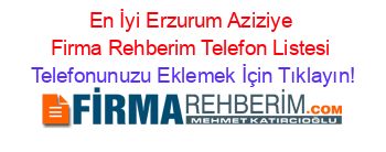 En+İyi+Erzurum+Aziziye+Firma+Rehberim+Telefon+Listesi Telefonunuzu+Eklemek+İçin+Tıklayın!