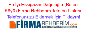 En+İyi+Eskipazar+Dağcioğlu+(Belen+Köyü)+Firma+Rehberim+Telefon+Listesi Telefonunuzu+Eklemek+İçin+Tıklayın!