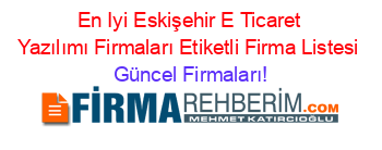 En+Iyi+Eskişehir+E+Ticaret+Yazılımı+Firmaları+Etiketli+Firma+Listesi Güncel+Firmaları!
