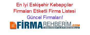 En+Iyi+Eskişehir+Kebapçılar+Firmaları+Etiketli+Firma+Listesi Güncel+Firmaları!