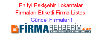 En+Iyi+Eskişehir+Lokantalar+Firmaları+Etiketli+Firma+Listesi Güncel+Firmaları!