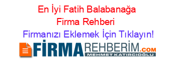 En+İyi+Fatih+Balabanağa+Firma+Rehberi+ Firmanızı+Eklemek+İçin+Tıklayın!