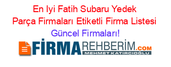 En+Iyi+Fatih+Subaru+Yedek+Parça+Firmaları+Etiketli+Firma+Listesi Güncel+Firmaları!