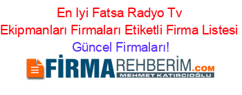 En+Iyi+Fatsa+Radyo+Tv+Ekipmanları+Firmaları+Etiketli+Firma+Listesi Güncel+Firmaları!