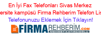 En+İyi+Fax+Telefonları+Sivas+Merkez+Ünıversite+kampüsü+Firma+Rehberim+Telefon+Listesi Telefonunuzu+Eklemek+İçin+Tıklayın!