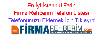 En+İyi+İstanbul+Fatih+Firma+Rehberim+Telefon+Listesi Telefonunuzu+Eklemek+İçin+Tıklayın!