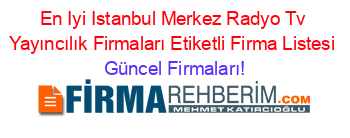 En+Iyi+Istanbul+Merkez+Radyo+Tv+Yayıncılık+Firmaları+Etiketli+Firma+Listesi Güncel+Firmaları!