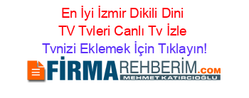 En+İyi+İzmir+Dikili+Dini+TV+Tvleri+Canlı+Tv+İzle Tvnizi+Eklemek+İçin+Tıklayın!