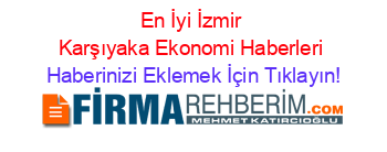 En+İyi+İzmir+Karşıyaka+Ekonomi+Haberleri Haberinizi+Eklemek+İçin+Tıklayın!