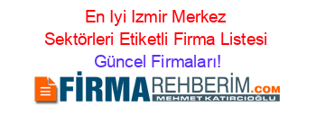 En+Iyi+Izmir+Merkez+Sektörleri+Etiketli+Firma+Listesi Güncel+Firmaları!