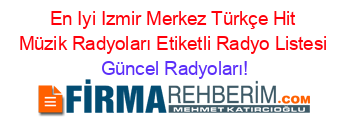 En+Iyi+Izmir+Merkez+Türkçe+Hit+Müzik+Radyoları+Etiketli+Radyo+Listesi Güncel+Radyoları!