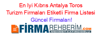 En+Iyi+Kıbrıs+Antalya+Toros+Turizm+Firmaları+Etiketli+Firma+Listesi Güncel+Firmaları!