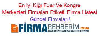 En+Iyi+Kiğı+Fuar+Ve+Kongre+Merkezleri+Firmaları+Etiketli+Firma+Listesi Güncel+Firmaları!