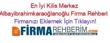 En+İyi+Kilis+Merkez+Albayibrahimkaraoğlanoğlu+Firma+Rehberi+ Firmanızı+Eklemek+İçin+Tıklayın!