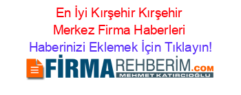 En+İyi+Kırşehir+Kırşehir+Merkez+Firma+Haberleri Haberinizi+Eklemek+İçin+Tıklayın!