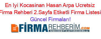 En+Iyi+Kocasinan+Hasan+Arpa+Ucretsiz+Firma+Rehberi+2.Sayfa+Etiketli+Firma+Listesi Güncel+Firmaları!
