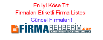 En+Iyi+Köse+Trt+Firmaları+Etiketli+Firma+Listesi Güncel+Firmaları!